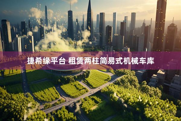 捷希缘平台 租赁两柱简易式机械车库