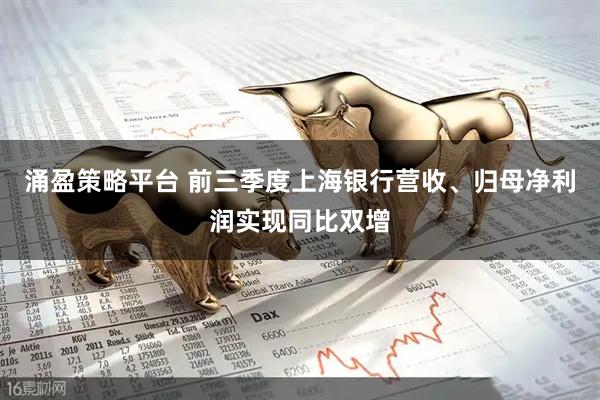 涌盈策略平台 前三季度上海银行营收、归母净利润实现同比双增