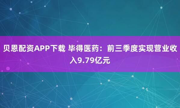 贝恩配资APP下载 毕得医药：前三季度实现营业收入9.79亿元
