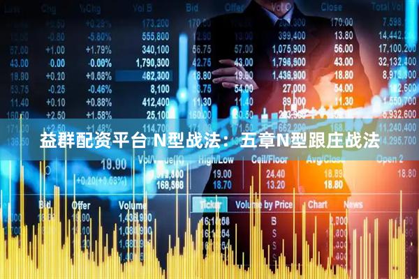 益群配资平台 N型战法：五章N型跟庄战法