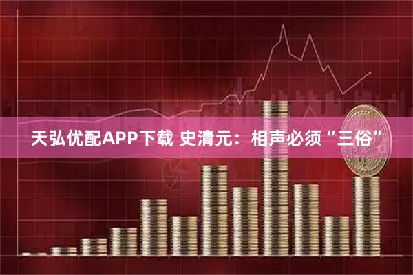 天弘优配APP下载 史清元：相声必须“三俗”
