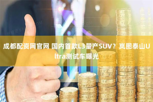 成都配资网官网 国内首款L3量产SUV？岚图泰山Ultra测试车曝光