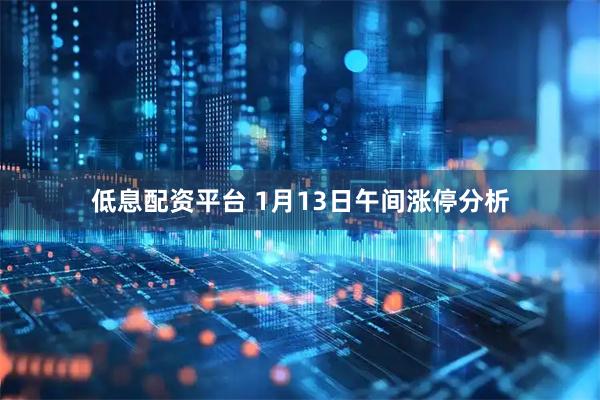 低息配资平台 1月13日午间涨停分析
