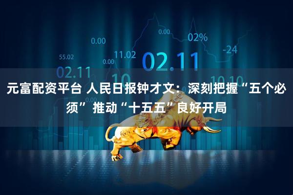 元富配资平台 人民日报钟才文：深刻把握“五个必须” 推动“十五五”良好开局