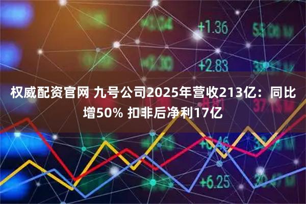 权威配资官网 九号公司2025年营收213亿：同比增50% 扣非后净利17亿