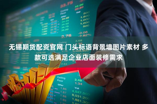 无锡期货配资官网 门头标语背景墙图片素材 多款可选满足企业店面装修需求
